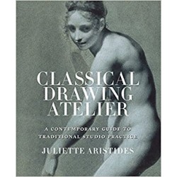 Juliette Aristides : Classical Drawing Atelier A Contemporary Guide To Traditional Studio Practice