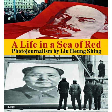 A Life In The Sea Of Red : Photojournalism By Liu Heung Shing