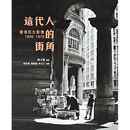 鐘文略 - 這代人的街角: 香港民生影像1950-1970